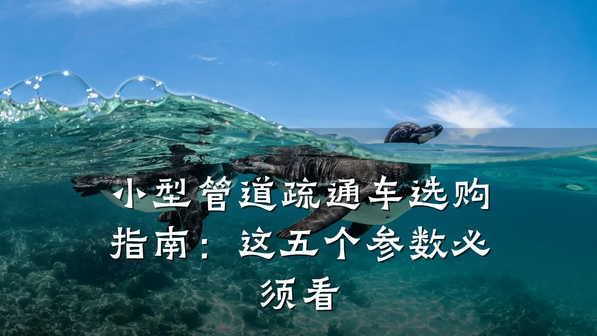 小型管道疏通车选购指南:这五个参数必须看