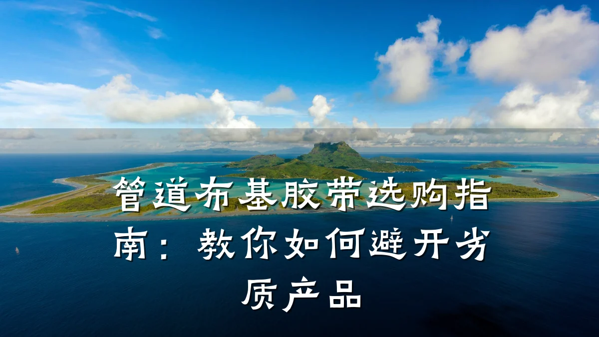 管道布基胶带选购指南:教你如何避开劣质产品