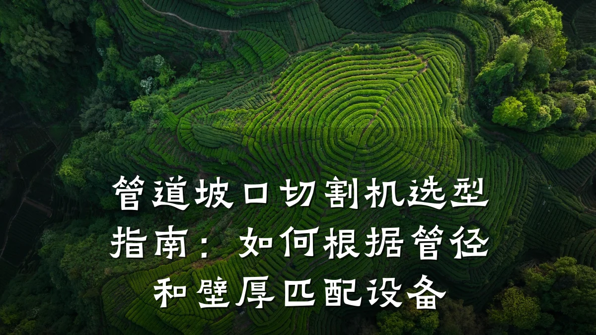 管道坡口切割机选型指南:如何根据管径和壁厚匹配设备