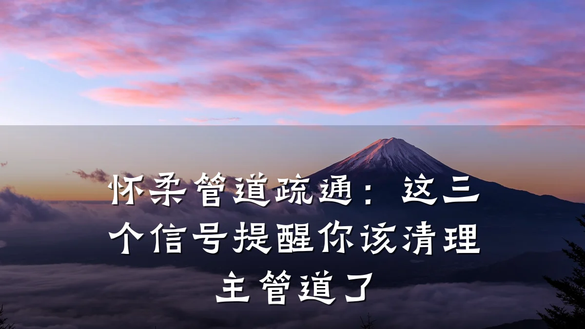 怀柔管道疏通:这三个信号提醒你该清理主管道了