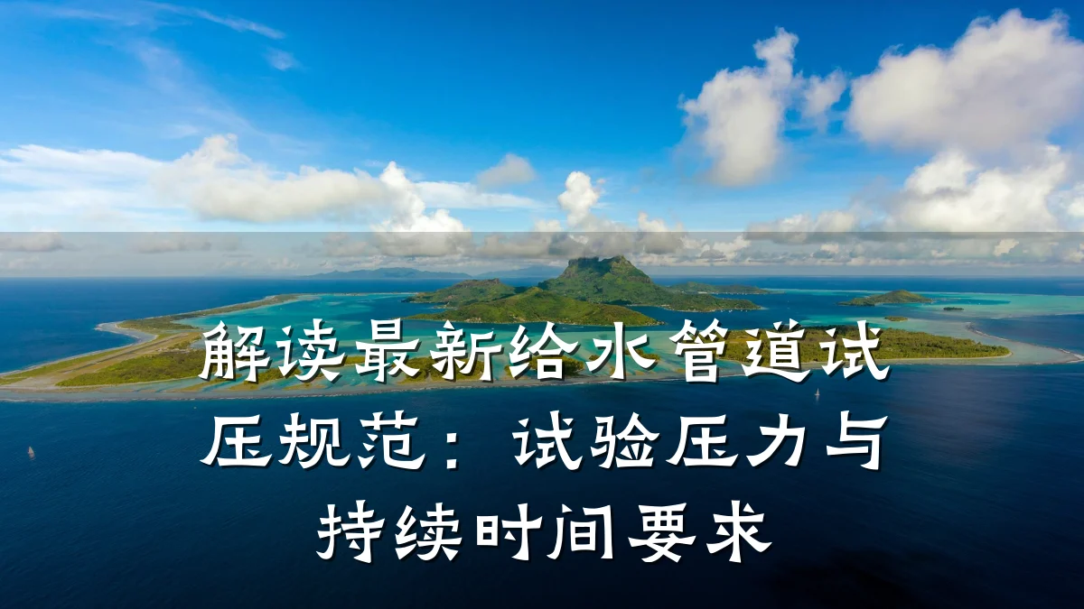 解读最新给水管道试压规范:试验压力与持续时间要求