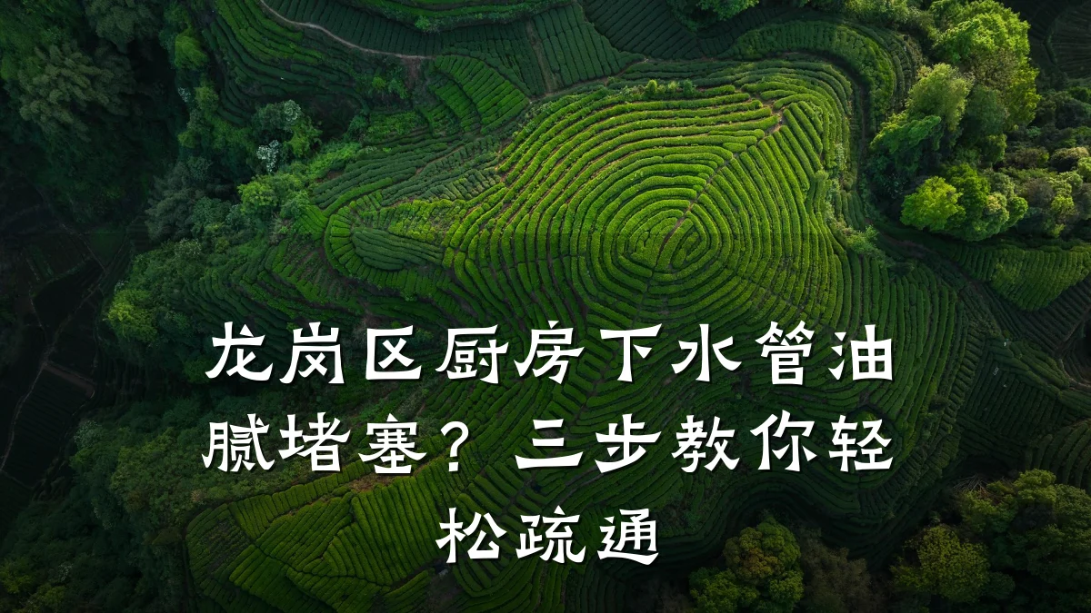 龙岗区厨房下水管油腻堵塞?三步教你轻松疏通