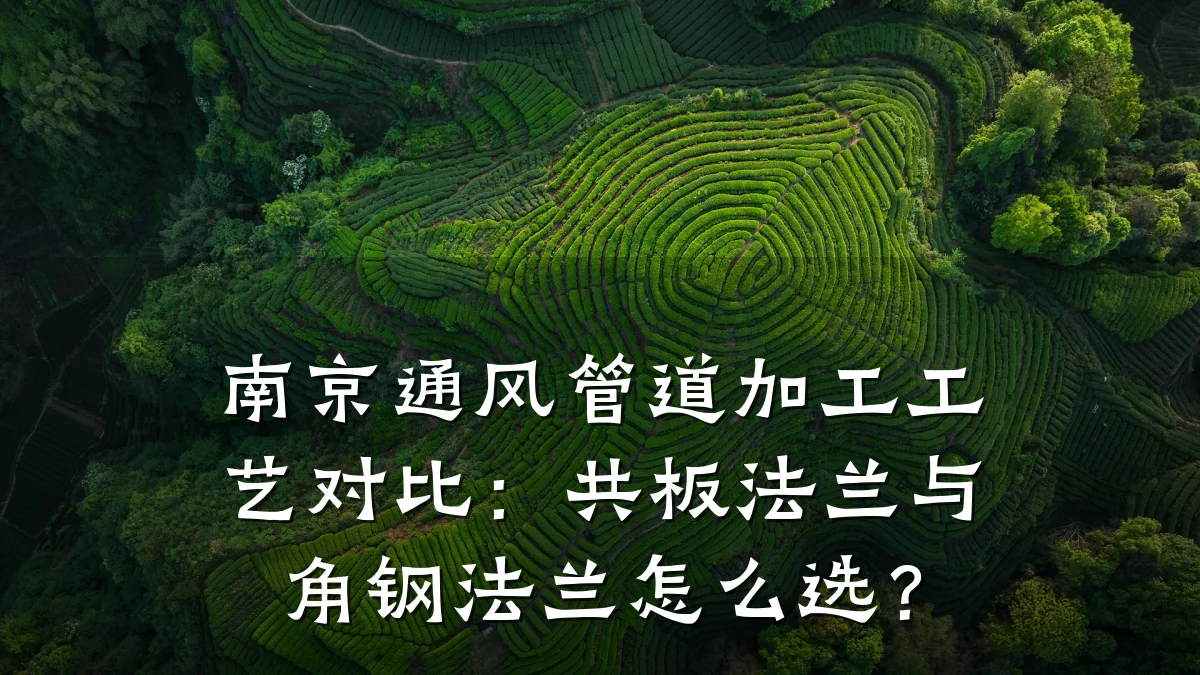 南京通风管道加工工艺对比:共板法兰与角钢法兰怎么选?