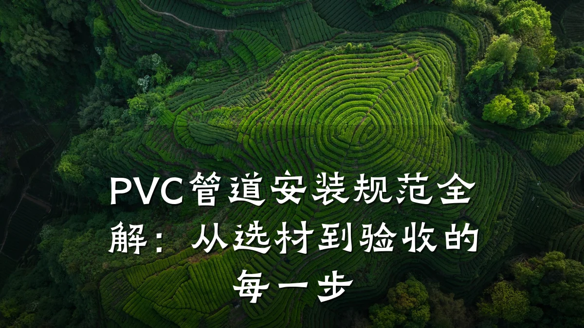 PVC管道安装规范全解:从选材到验收的每一步