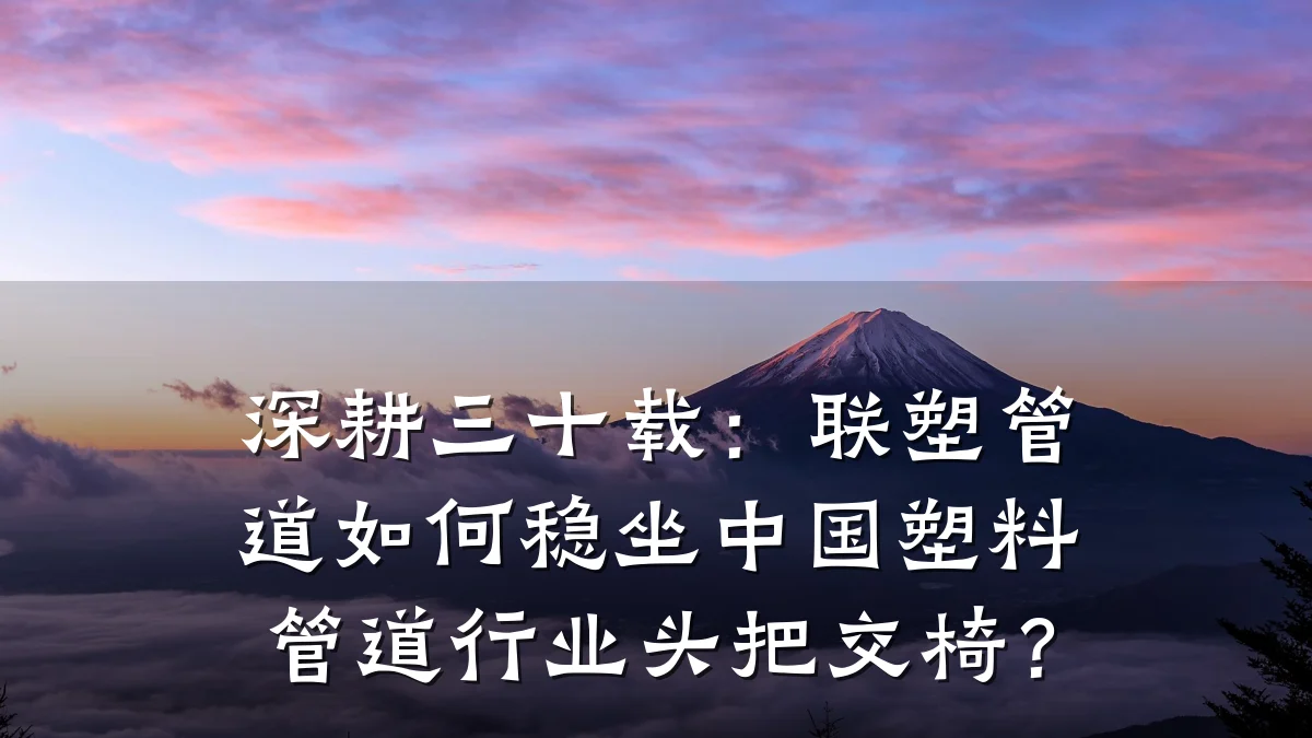 深耕三十载:联塑管道如何稳坐中国塑料管道行业头把交椅?