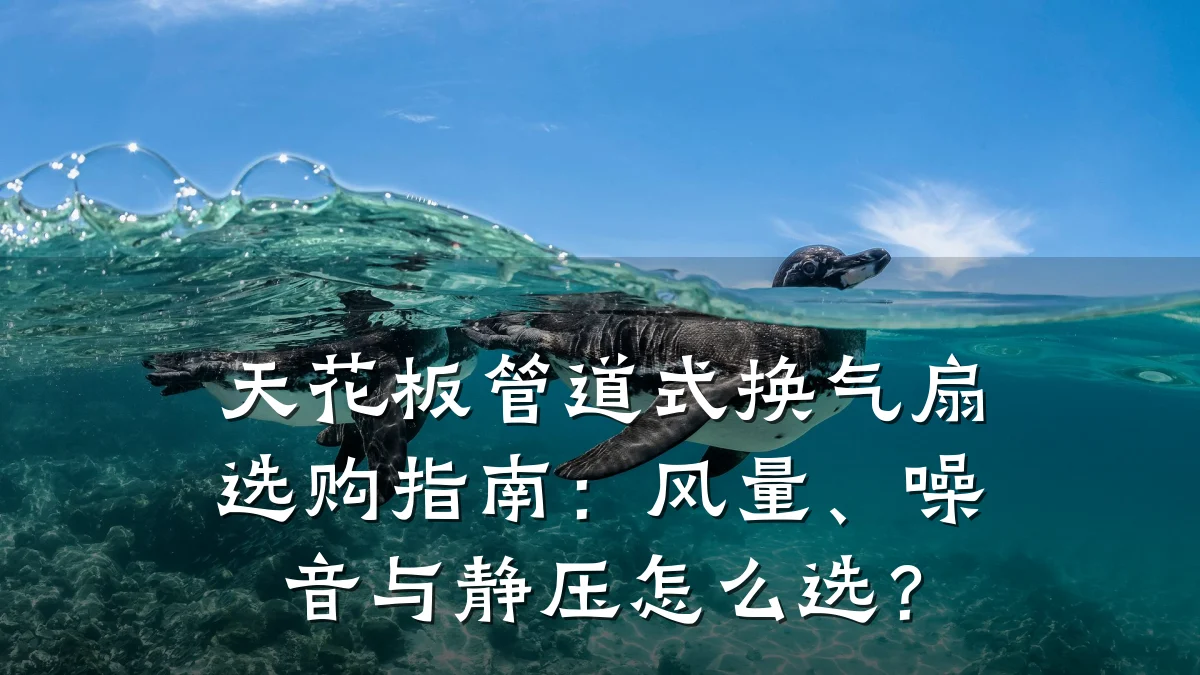 天花板管道式换气扇选购指南:风量、噪音与静压怎么选?