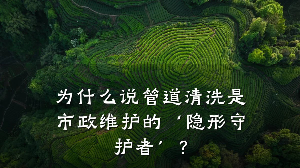 为什么说管道清洗是市政维护的‘隐形守护者’?