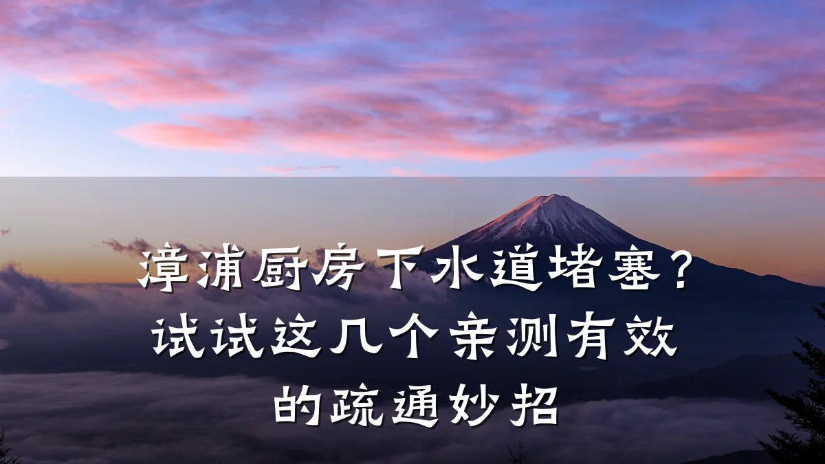 漳浦厨房下水道堵塞?试试这几个亲测有效的疏通妙招