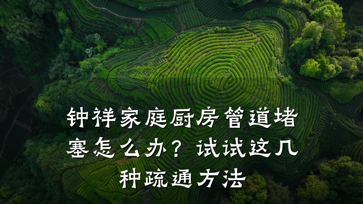 钟祥家庭厨房管道堵塞怎么办?试试这几种疏通方法