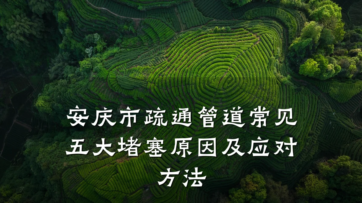 安庆市疏通管道常见五大堵塞原因及应对方法