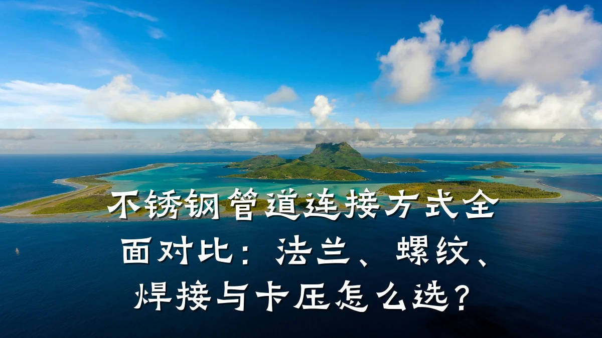 不锈钢管道连接方式全面对比:法兰、螺纹、焊接与卡压怎么选?