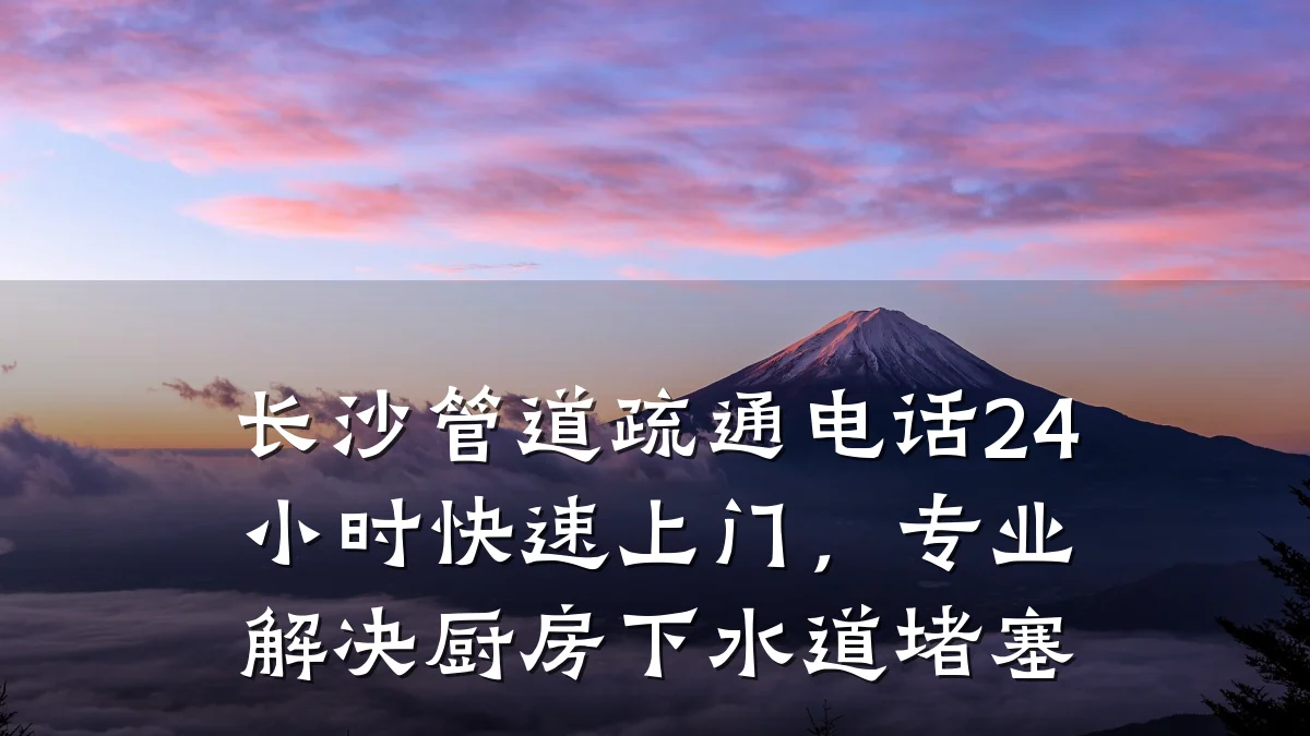 长沙管道疏通电话24小时快速上门,专业解决厨房下水道堵塞