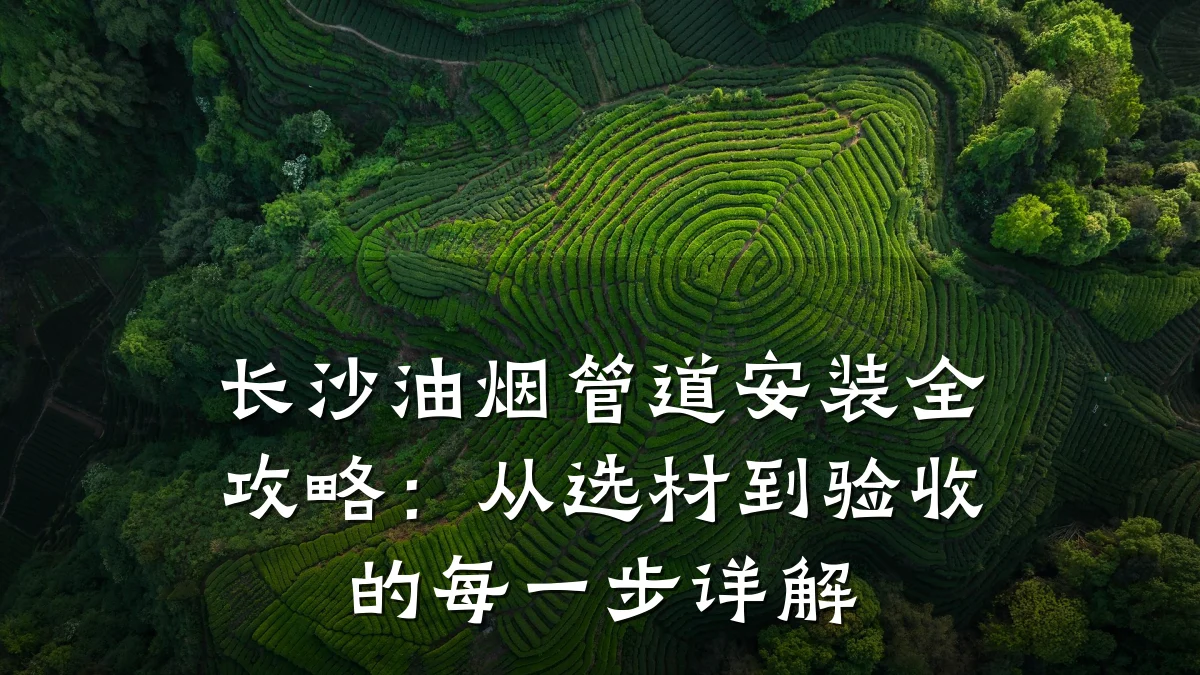 长沙油烟管道安装全攻略:从选材到验收的每一步详解