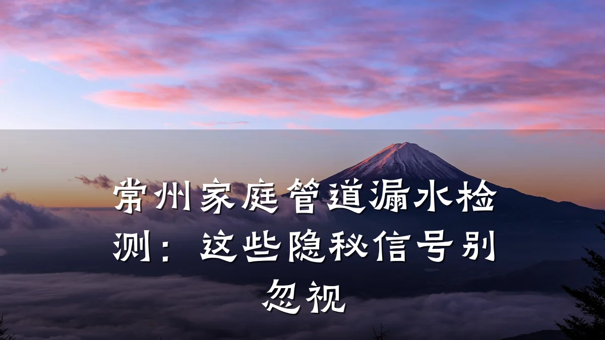 常州家庭管道漏水检测:这些隐秘信号别忽视