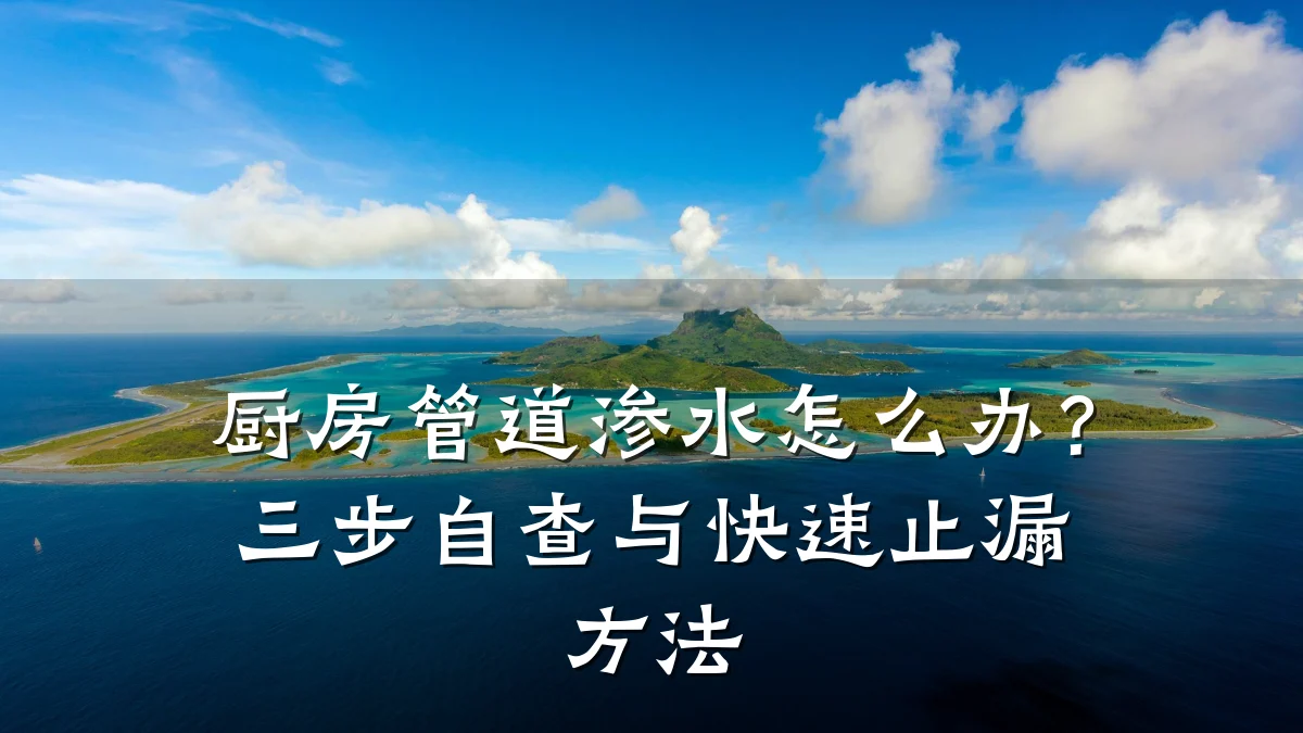 厨房管道渗水怎么办?三步自查与快速止漏方法