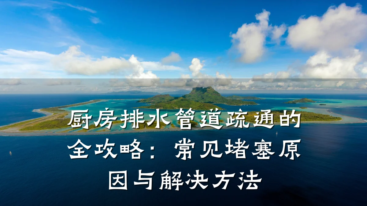 厨房排水管道疏通的全攻略：常见堵塞原因与解决方法
