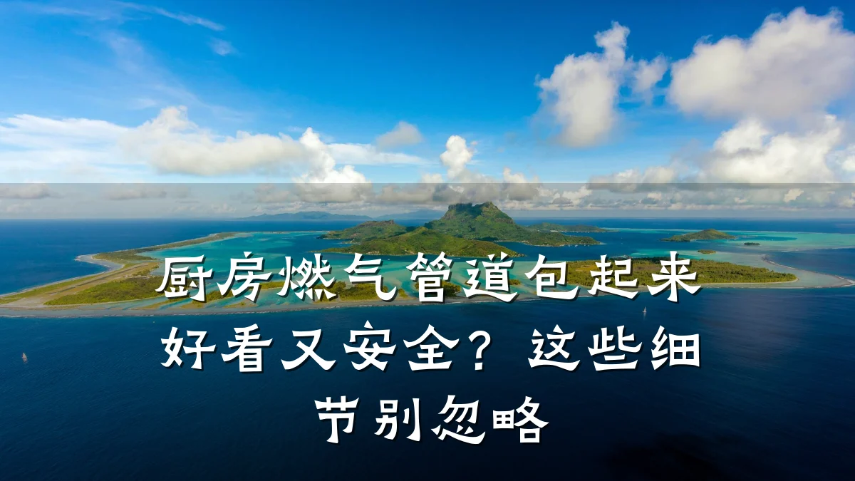 厨房燃气管道包起来好看又安全?这些细节别忽略