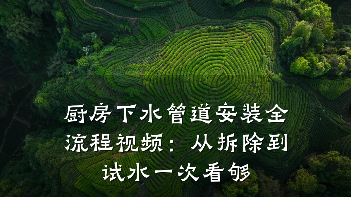 厨房下水管道安装全流程视频:从拆除到试水一次看够