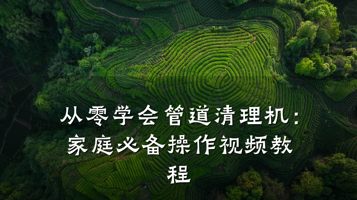 从零学会管道清理机:家庭必备操作视频教程