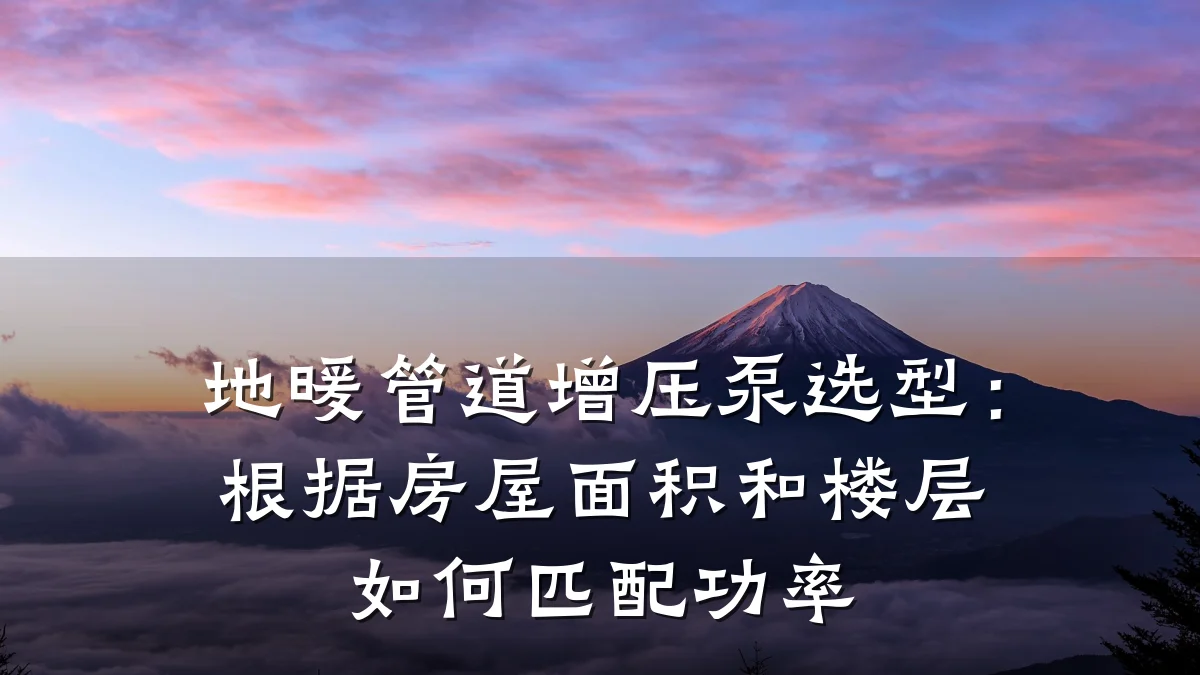地暖管道增压泵选型:根据房屋面积和楼层如何匹配功率