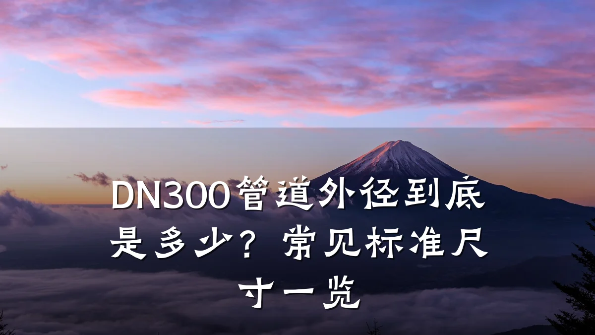 DN300管道外径到底是多少?常见标准尺寸一览