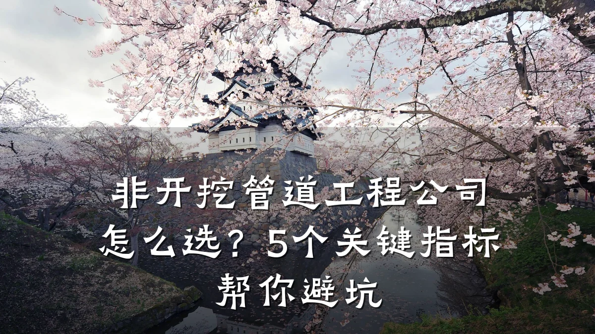 非开挖管道工程公司怎么选?5个关键指标帮你避坑