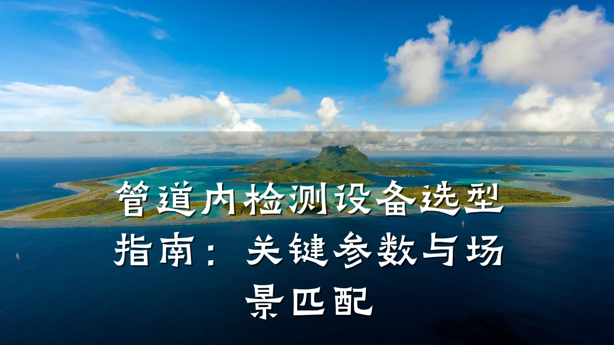 管道内检测设备选型指南:关键参数与场景匹配
