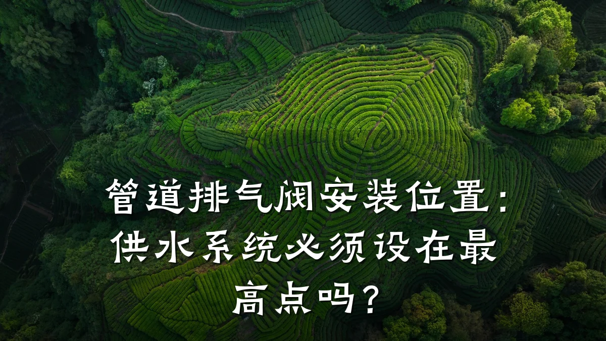 管道排气阀安装位置:供水系统必须设在最高点吗?