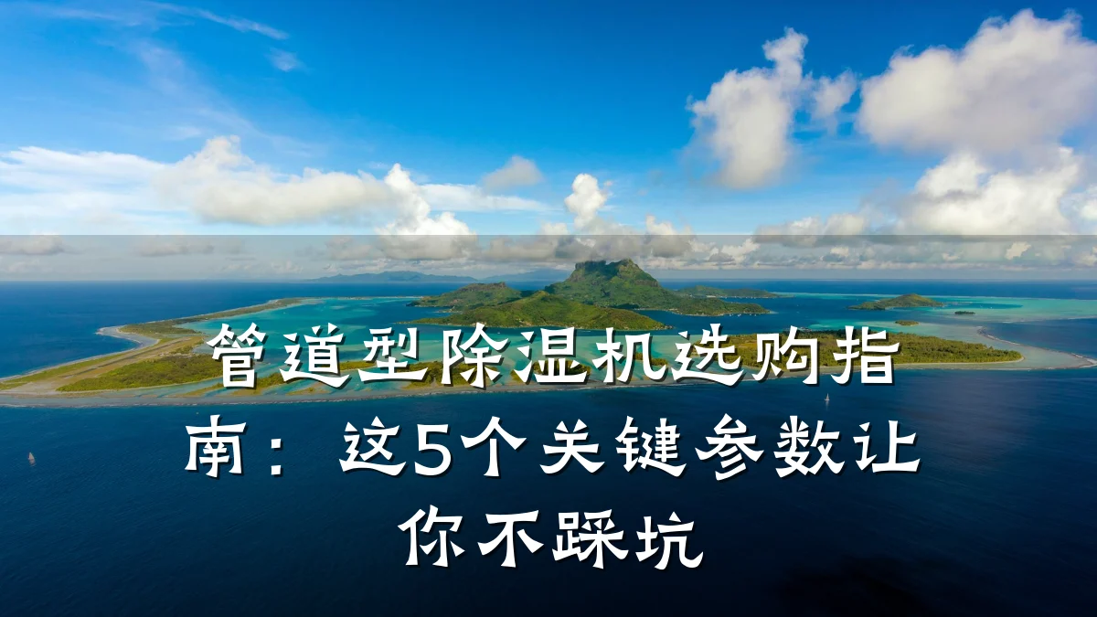 管道型除湿机选购指南:这5个关键参数让你不踩坑