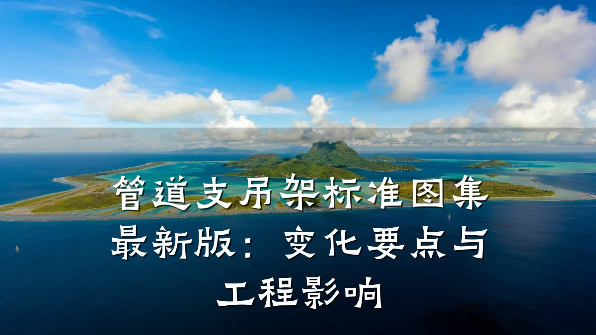 管道支吊架标准图集最新版:变化要点与工程影响