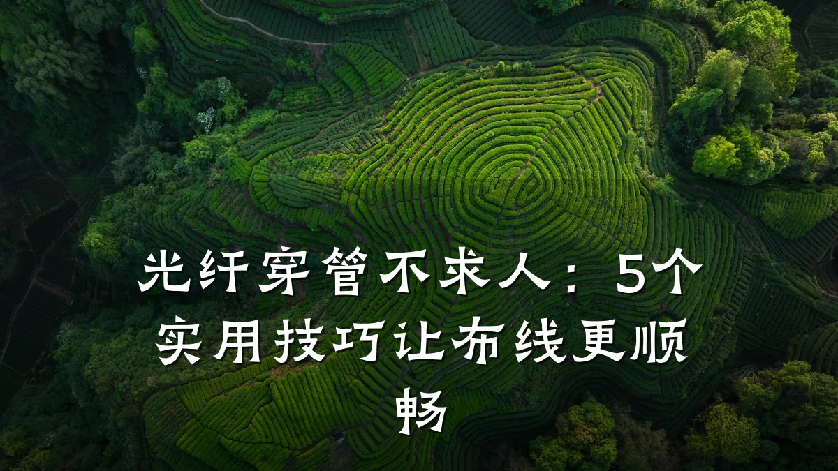 光纤穿管不求人:5个实用技巧让布线更顺畅