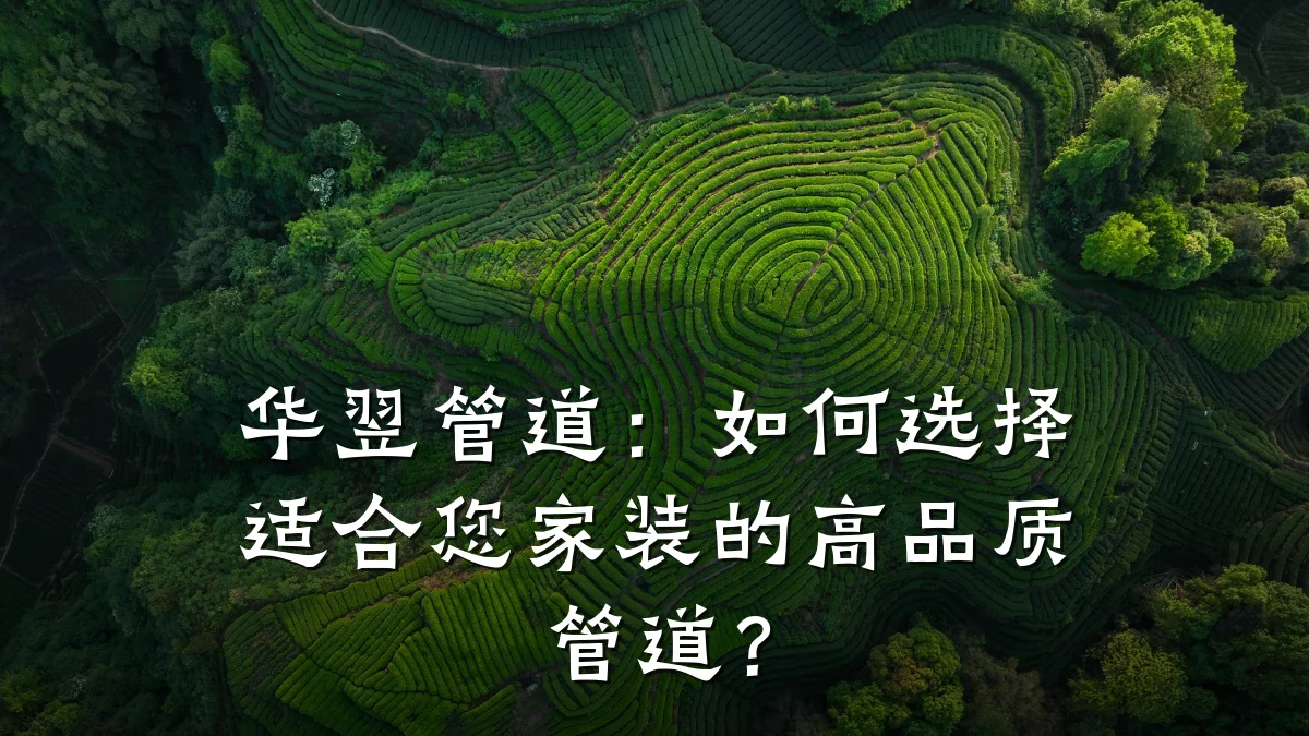 华翌管道:如何选择适合您家装的高品质管道?