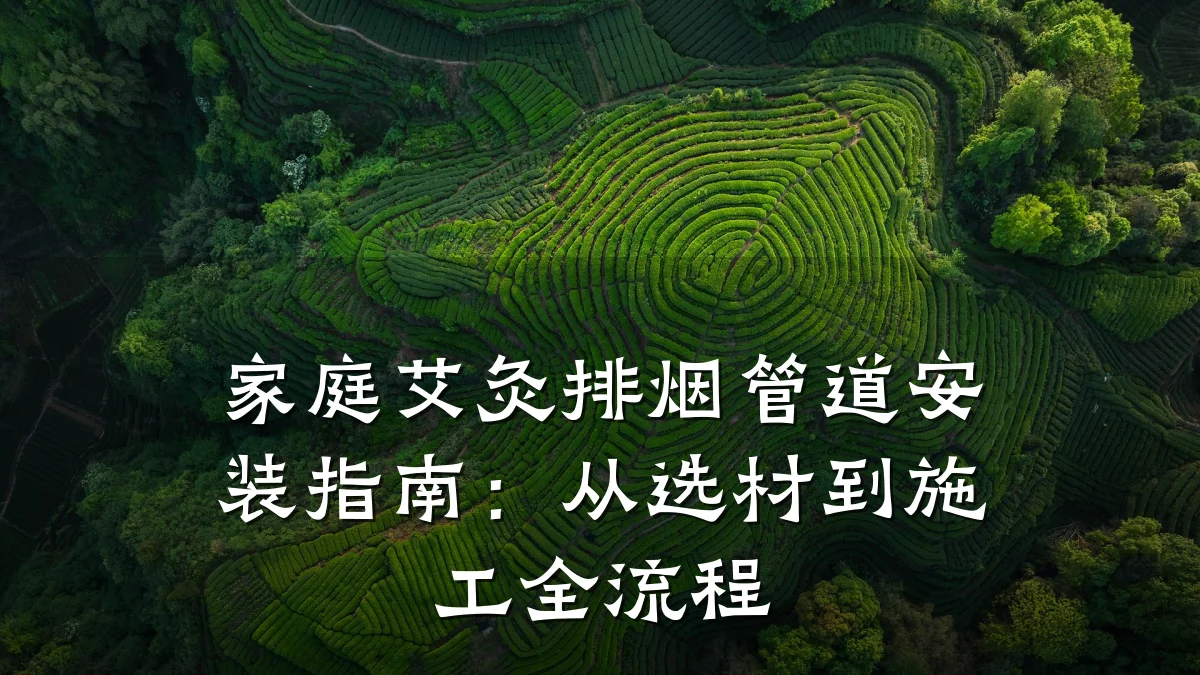 家庭艾灸排烟管道安装指南:从选材到施工全流程