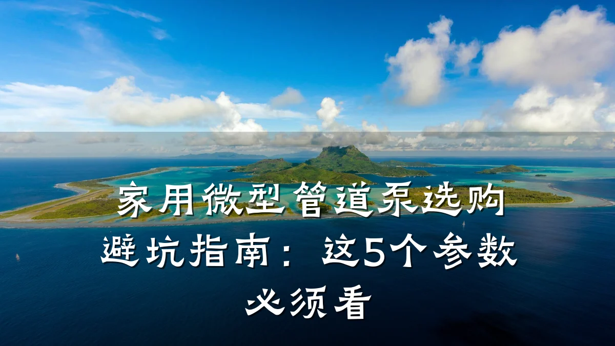 家用微型管道泵选购避坑指南:这5个参数必须看