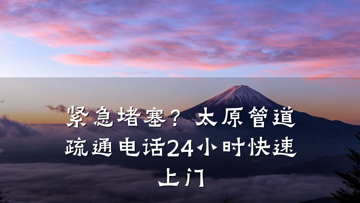 紧急堵塞?太原管道疏通电话24小时快速上门