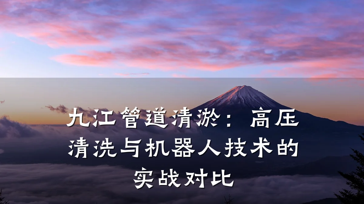 九江管道清淤:高压清洗与机器人技术的实战对比