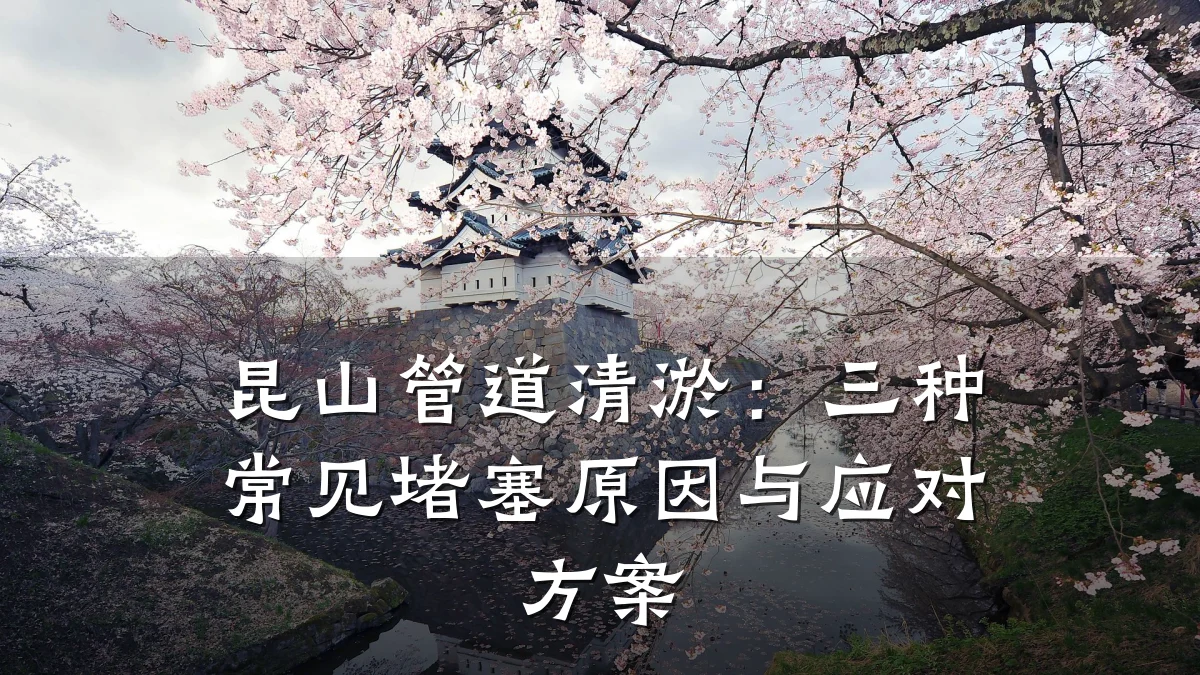 昆山管道清淤:三种常见堵塞原因与应对方案
