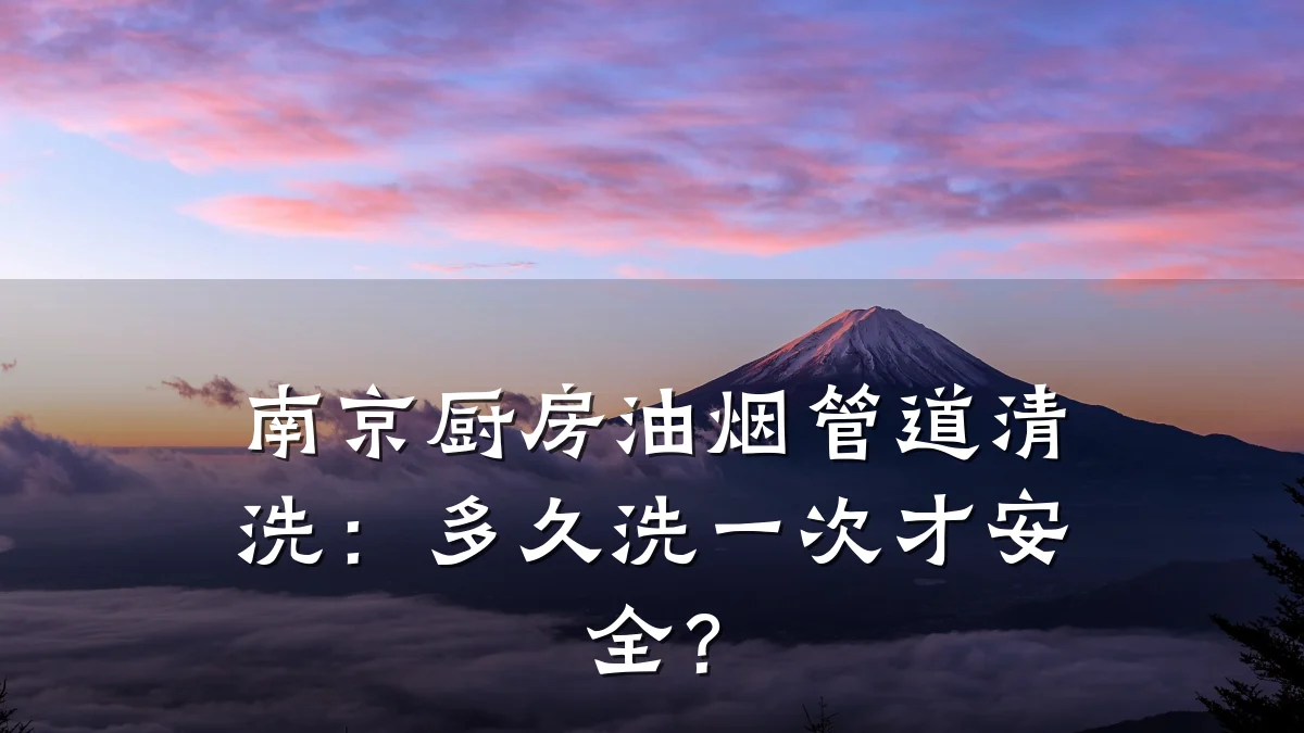 南京厨房油烟管道清洗:多久洗一次才安全?