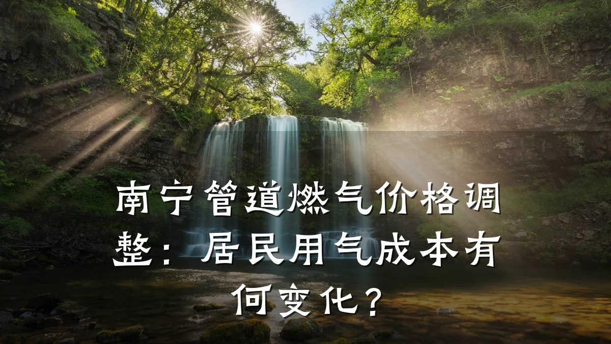 南宁管道燃气价格调整:居民用气成本有何变化?