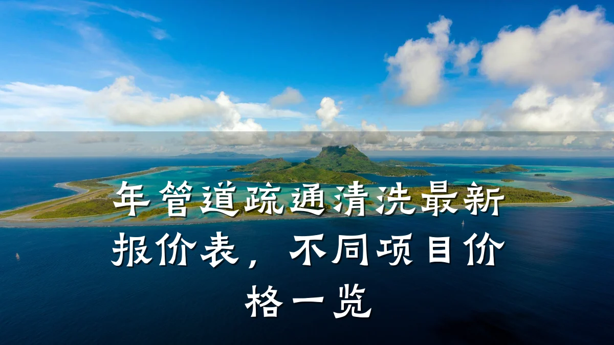 年管道疏通清洗最新报价表,不同项目价格一览
