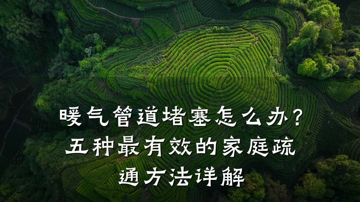 暖气管道堵塞怎么办?五种最有效的家庭疏通方法详解