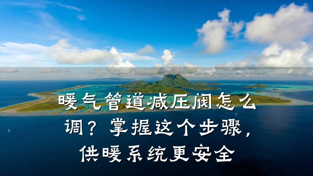 暖气管道减压阀怎么调?掌握这个步骤,供暖系统更安全