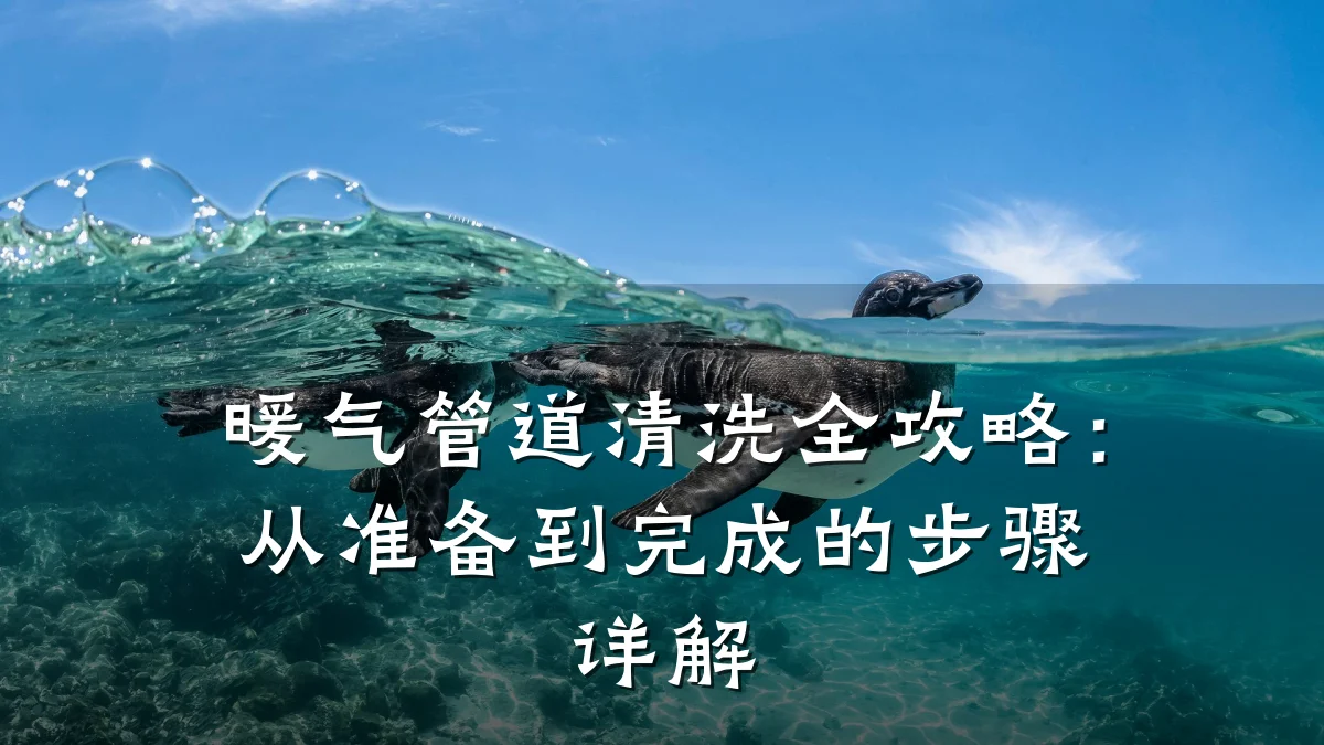 暖气管道清洗全攻略:从准备到完成的步骤详解