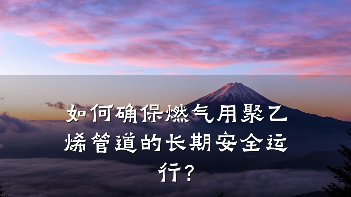 如何确保燃气用聚乙烯管道的长期安全运行?