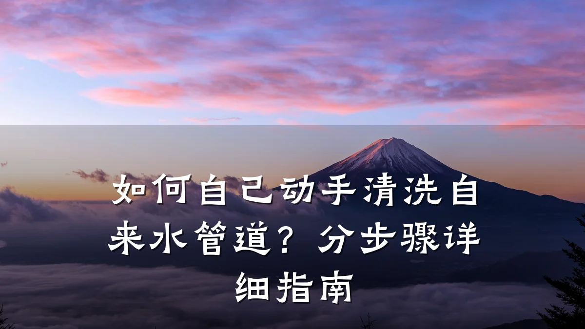 如何自己动手清洗自来水管道?分步骤详细指南