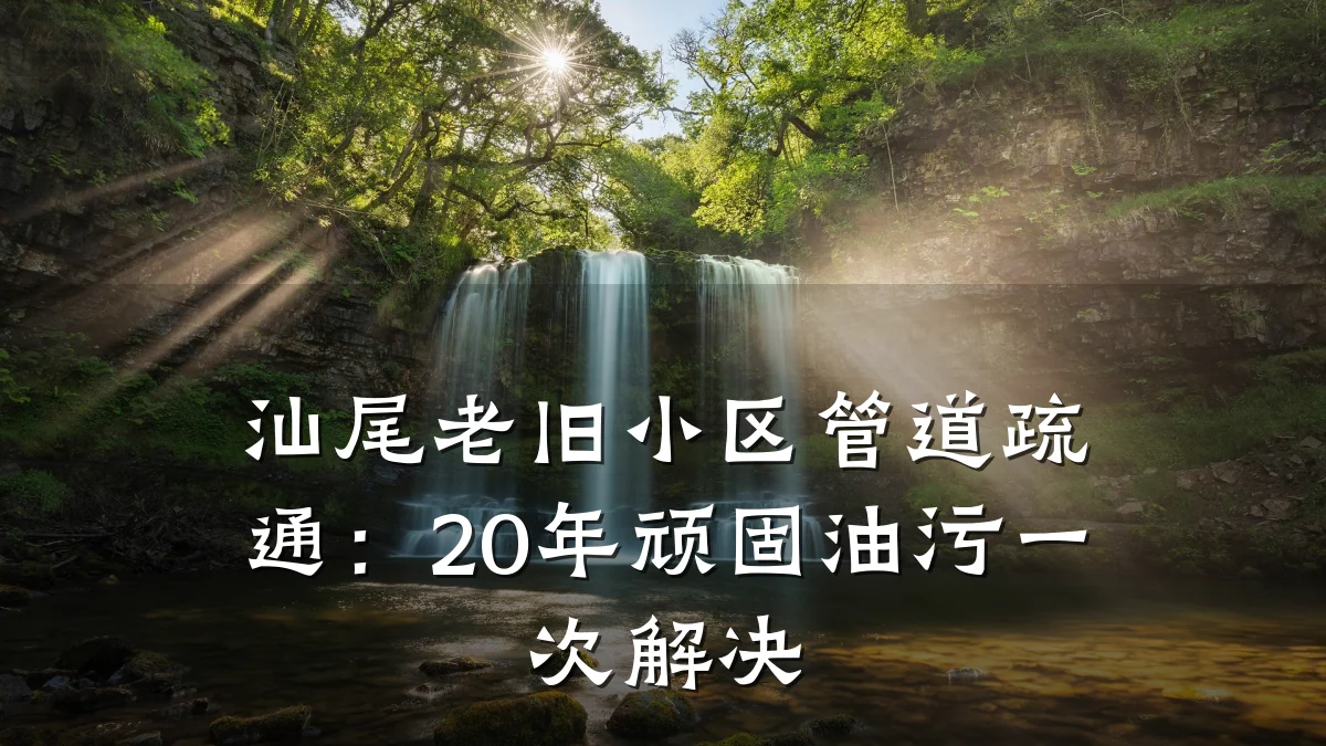 汕尾老旧小区管道疏通:20年顽固油污一次解决