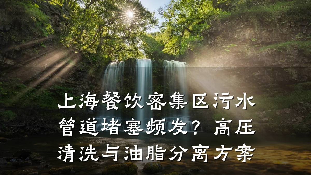上海餐饮密集区污水管道堵塞频发?高压清洗与油脂分离方案