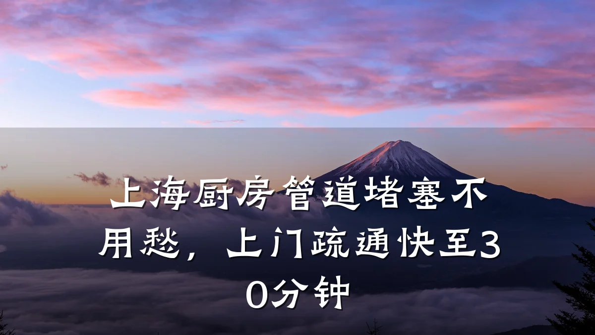 上海厨房管道堵塞不用愁，上门疏通快至30分钟