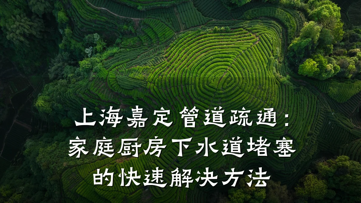 上海嘉定管道疏通:家庭厨房下水道堵塞的快速解决方法