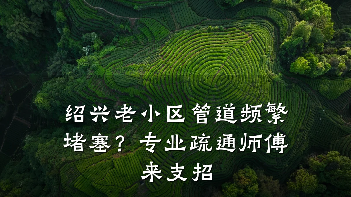 绍兴老小区管道频繁堵塞?专业疏通师傅来支招